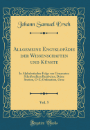 Allgemeine Encyklop?die Der Wissenschaften Und K?nste, Vol. 5: In Alphabetischer Folge Von Genannten Schriftstellern Bearbeitet; Dritte Section, O-Z; Ordination, Oroz (Classic Reprint)
