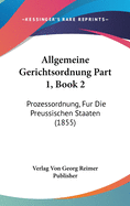 Allgemeine Gerichtsordnung Part 1, Book 2: Prozessordnung, Fur Die Preussischen Staaten (1855)