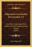 Allgemeine Geschichte Der Jesuiten V2: Von Dem Ursprunge Ihres Ordens Bis Auf Gegenwartige Zeiten (1803)