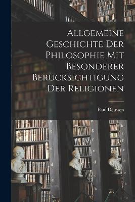 Allgemeine Geschichte der Philosophie mit Besonderer Bercksichtigung der Religionen - Deussen, Paul