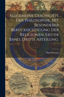 Allgemeine Geschichte der Philosophie, mit besonderer Ber?cksichtigung der Religionen, Erster Band, Dritte Abteilung. - Deussen, Paul