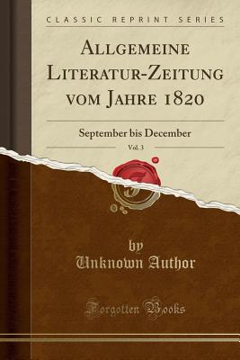 Allgemeine Literatur-Zeitung Vom Jahre 1820, Vol. 3: September Bis December (Classic Reprint) - Author, Unknown