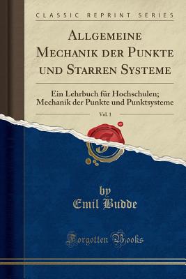 Allgemeine Mechanik Der Punkte Und Starren Systeme, Vol. 1: Ein Lehrbuch Fr Hochschulen; Mechanik Der Punkte Und Punktsysteme (Classic Reprint) - Budde, Emil