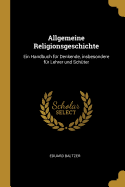 Allgemeine Religionsgeschichte: Ein Handbuch F?r Denkende, Insbesondere F?r Lehrer Und Sch?ter