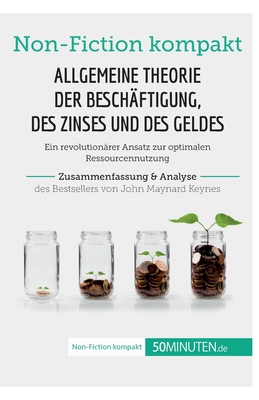 Allgemeine Theorie der Besch?ftigung, des Zinses und des Geldes. Zusammenfassung & Analyse des Bestsellers von John Maynard Keynes: Ein revolution?rer Ansatz zur optimalen Ressourcennutzung - 50minuten