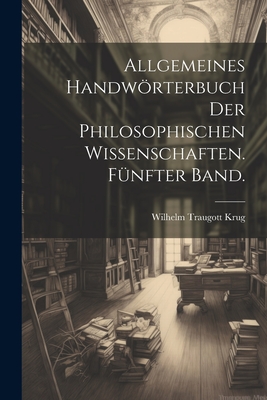 Allgemeines Handwrterbuch Der Philosophischen Wissenschaften. F?nfter Band. - Krug, Wilhelm Traugott