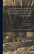 Allgemeines Lexikon Der Bildenden Knstler Von Der Antike Bis Zur Gegenwart: Unter Mitwirkung Von Etwa 400 Fachgelehrten; Volume 9