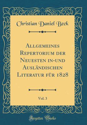 Allgemeines Repertorium Der Neuesten In-Und Ausl?ndischen Literatur F?r 1828, Vol. 3 (Classic Reprint) - Beck, Christian Daniel