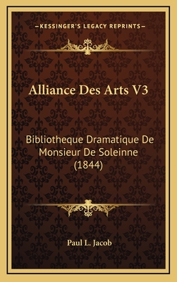 Alliance Des Arts V3: Bibliotheque Dramatique de Monsieur de Soleinne (1844) - Jacob, Paul L