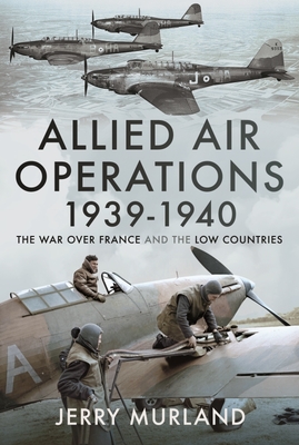 Allied Air Operations 1939 1940: The War Over France and the Low Countries - Murland, Jerry