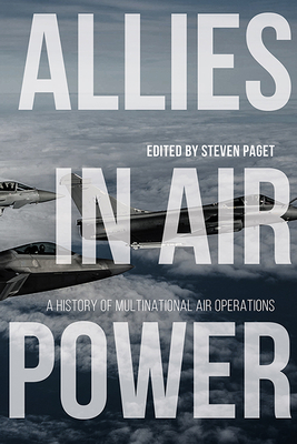 Allies in Air Power: A History of Multinational Air Operations - Paget, Steven (Editor)