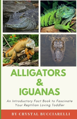 Alligators & Iguanas: An Introductory Fact Book to Fascinate Your Reptilian Loving Toddler - Bucciarelli, Crystal