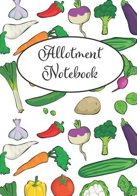 Allotment Notebook: A Gardener's Best Friend. Includes Yearly Calendar, Monthly Planner, Plants Journal and Space for Personal Notes - Annable, Harlen