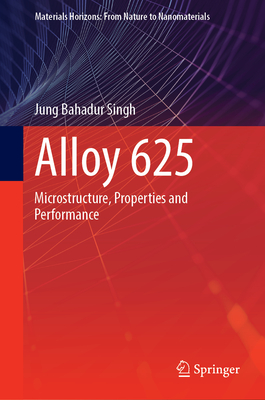 Alloy 625: Microstructure, Properties and Performance - Singh, Jung Bahadur