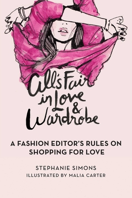 All's Fair in Love and Wardrobe: A Fashion Editor's Rules on Shopping for Love - Simons, Stephanie