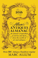 Allum's Antiques Almanac 2016: An Annual Compendium of Stories and Facts From the World of Art and Antiques