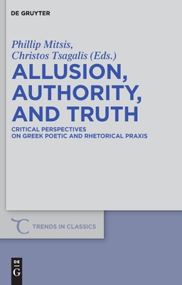 Allusion, Authority, and Truth: Critical Perspectives on Greek Poetic and Rhetorical PRAXIS - Mitsis, Phillip (Editor), and Tsagalis, Christos (Editor)