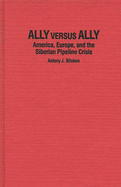 Ally Versus Ally: America, Europe, and the Siberian Pipeline Crisis