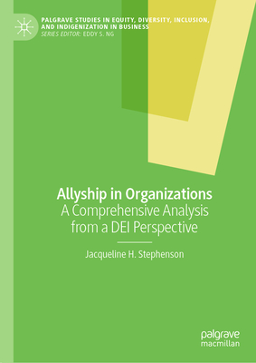 Allyship in Organizations: A Comprehensive Analysis from a DEI Perspective - Stephenson, Jacqueline H.