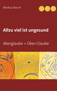 Allzu viel ist ungesund: Aberglaube = ?ber-Glaube