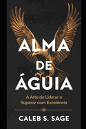 Alma de ?guia: A Arte de Liderar e Superar com Excel?ncia