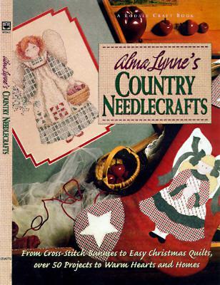 Alma Lynne's Country Needlecrafts: From Cross-Stitch to Bunnies to Easy Christmas Quilts, Over 50 Projects to Warm Hearts and Homes - Lynne, Alma, and Alma