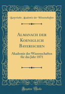 Almanach Der Koeniglich Bayerischen: Akademie Der Wissenschaften Fr Das Jahr 1871 (Classic Reprint)