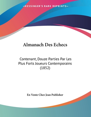 Almanach Des Echecs: Contenant, Douze Parties Par Les Plus Forts Joueurs Contemporains (1852) - En Vente Chez Jean Publisher