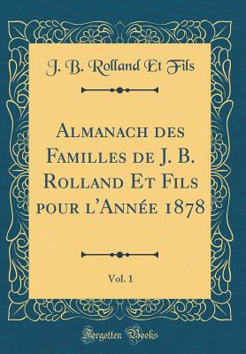 Almanach Des Familles de J. B. Rolland Et Fils Pour l'Anne 1878, Vol. 1 (Classic Reprint) - Fils, J B Rolland Et