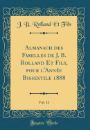 Almanach Des Familles de J. B. Rolland Et Fils, Pour l'Anne Bissextile 1888, Vol. 11 (Classic Reprint)