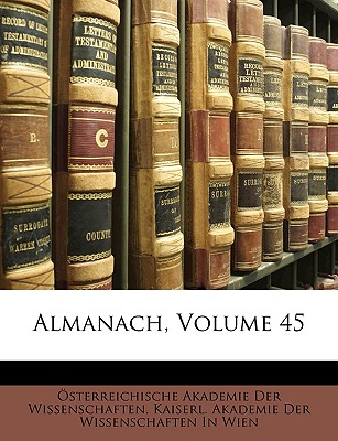 Almanach, Volume 45 - Sterreichische Akademie Der Wissenscha, Akademie Der Wissenscha (Creator), and Kaiserl Akademie Der Wissenschaften in, Akademie Der Wissenschaften in (Creator), and Osterreichische Akademie Der Wissenscha (Creator)