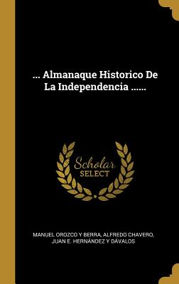 ... Almanaque Historico de la Independencia ...... - Manuel Orozco y Berra (Creator), and Chavero, Alfredo, and Juan E Hernandez y Davalos (Creator)