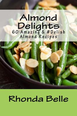 Almond Delights: 60 Amazing &#Delish Almond Recipes - Belle, Rhonda