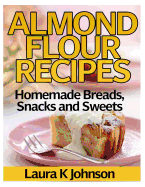 Almond Flour Recipes: Homemade Breads, Snacks and Sweets