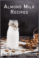 Almond Milk Recipes: Dairy-Free Delights from Breakfast to Dinner