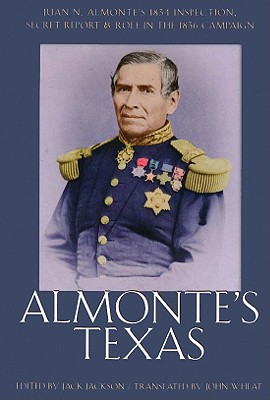 Almonte's Texas: Juan N. Almonte's 1834 Inspection, Secret Report, and Role in the 1836 Campaign - Jackson, Jack (Editor), and Wheat, John (Translated by)