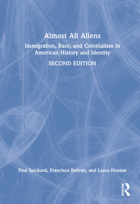 Almost All Aliens: Immigration, Race, and Colonialism in American History and Identity - Spickard, Paul, Professor, and Beltrn, Francisco, and Hooton, Laura