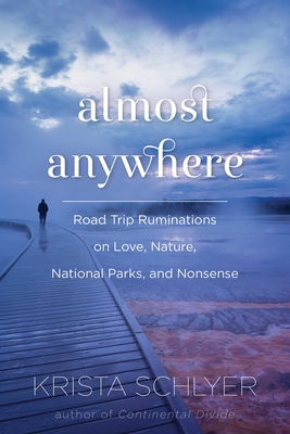 Almost Anywhere: Road Trip Ruminations on Love, Nature, National Parks, and Nonsense - Schlyer, Krista