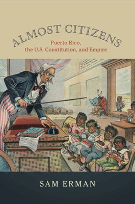 Almost Citizens: Puerto Rico, the U.S. Constitution, and Empire - Erman, Sam
