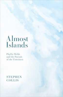 Almost Islands: Phyllis Webb and the Pursuit of the Unwritten - Collis, Stephen