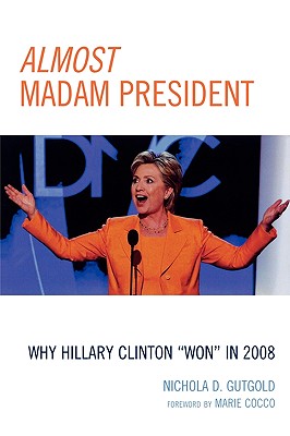 Almost Madam President: Why Hillary Clinton 'Won' in 2008 - Gutgold, Nichola D, and Cocco, Marie (Foreword by)