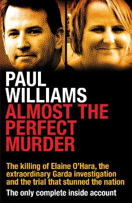 Almost the Perfect Murder: The Killing of Elaine O'Hara, the Extraordinary Garda Investigation and the Trial That Stunned the Nation: The Only Complete Inside Account - Williams, Paul