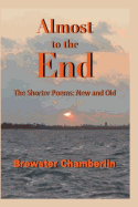 Almost to the End: The Shorter Poems: New and Old