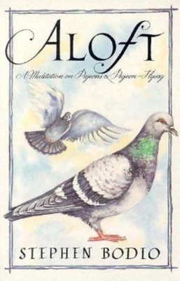 Aloft: A Meditation on Pigeons and Pigeon-Flying - Stephen, Bodio