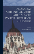 Alois Graf Aehrenthal, Sechs Jahre uere Politik sterreich - Ungarns