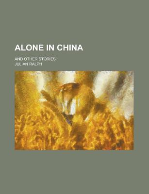 Alone in China; And Other Stories - Ralph, Julian