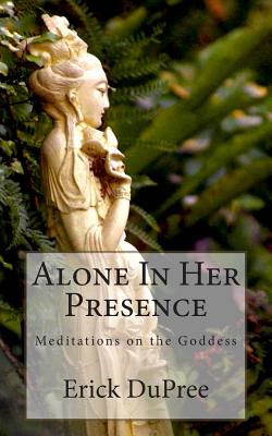 Alone In Her Presence: Meditations on the Goddess - Dupree, Erick