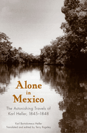 Alone in Mexico: The Astonishing Travels of Karl Heller, 1845-1848