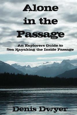 Alone in the Passage: An Explorers Guide to Sea Kayaking the Inside Passage - Dwyer, Denis