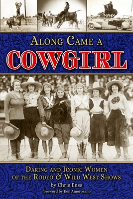 Along Came a Cowgirl: Daring and Iconic Women of the Rodeo & Wild West Shows - Enss, Chris
